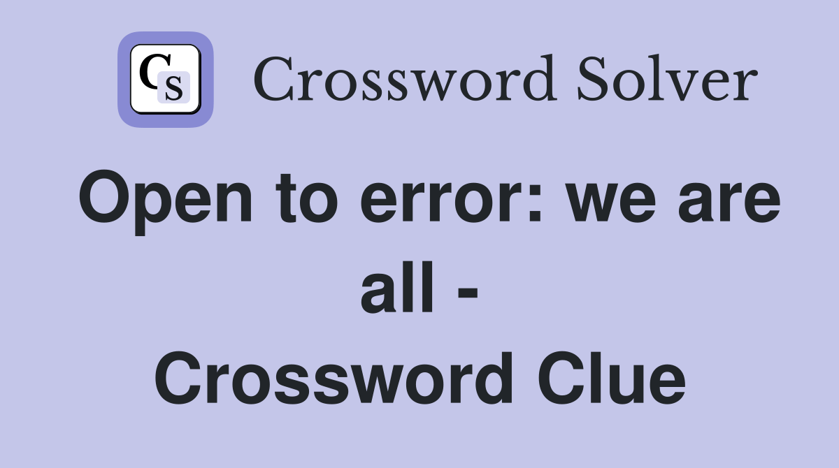 Open to error we are all Crossword Clue Answers Crossword Solver